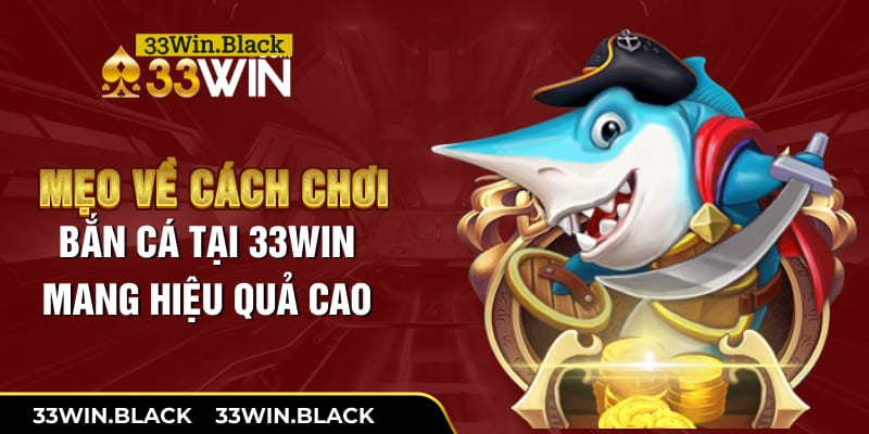 Mẹo về cách chơi bắn cá tại 33win mang hiệu quả cao